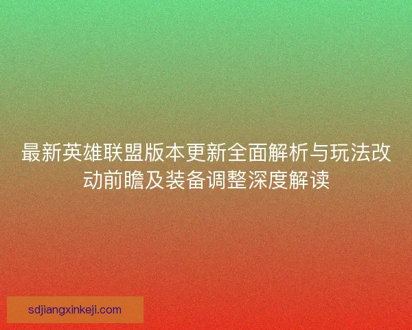 最新英雄联盟版本更新全面解析与玩法改动前瞻及装备调整深度解读