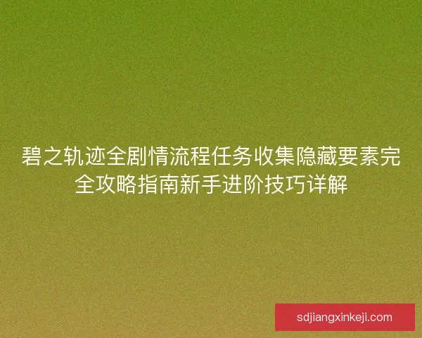 碧之轨迹全剧情流程任务收集隐藏要素完全攻略指南新手进阶技巧详解