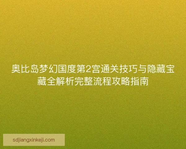 奥比岛梦幻国度第2宫通关技巧与隐藏宝藏全解析完整流程攻略指南