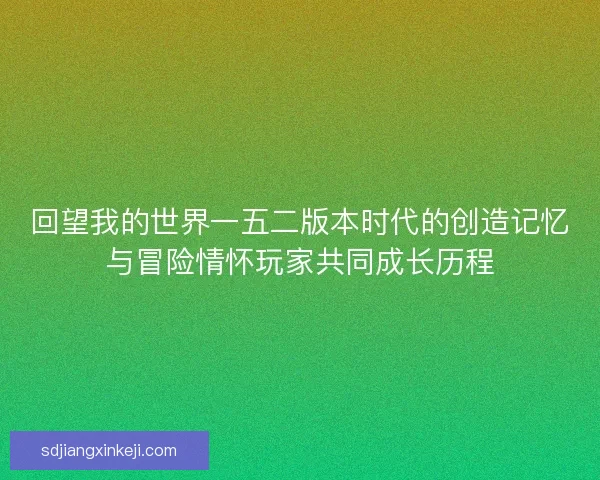 回望我的世界一五二版本时代的创造记忆与冒险情怀玩家共同成长历程