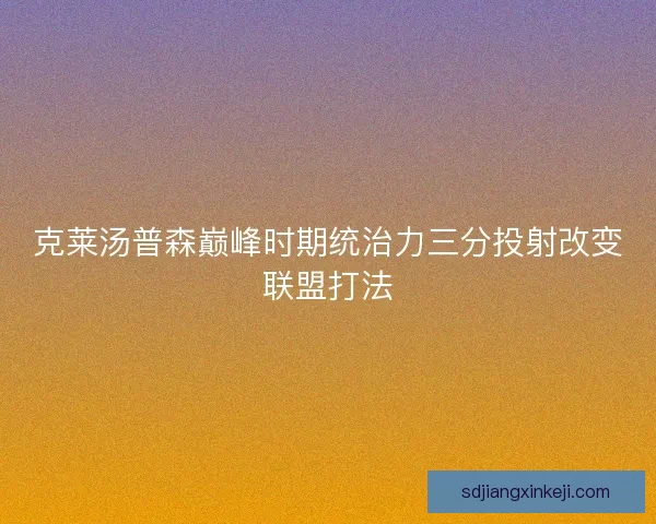 克莱汤普森巅峰时期统治力三分投射改变联盟打法
